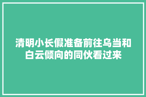 清明小长假准备前往乌当和白云倾向的同伙看过来