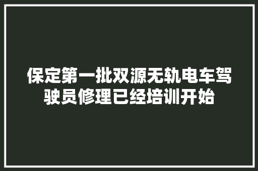 保定第一批双源无轨电车驾驶员修理已经培训开始