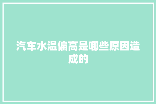 汽车水温偏高是哪些原因造成的