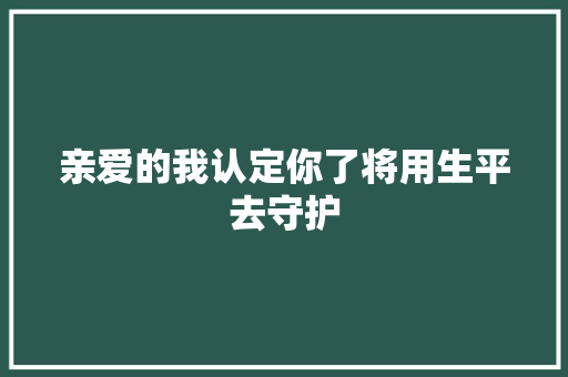 亲爱的我认定你了将用生平去守护