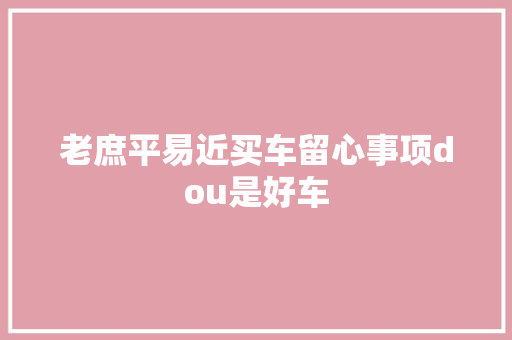 老庶平易近买车留心事项dou是好车 汽车知识