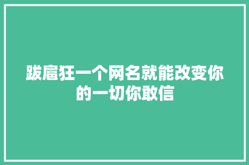 跋扈狂一个网名就能改变你的一切你敢信