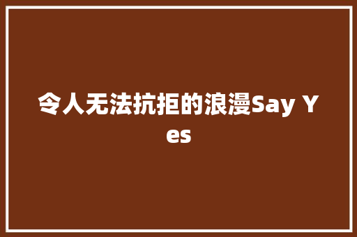 令人无法抗拒的浪漫Say Yes