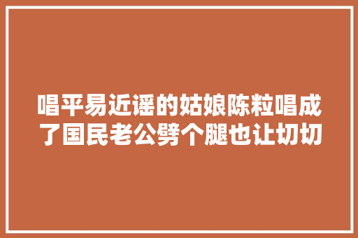 唱平易近谣的姑娘陈粒唱成了国民老公劈个腿也让切切人失落恋