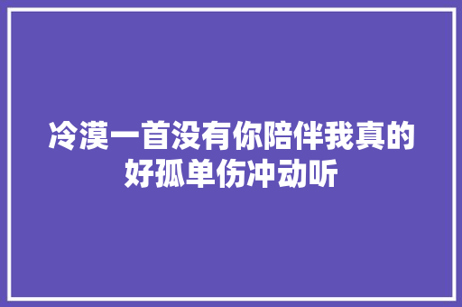 冷漠一首没有你陪伴我真的好孤单伤冲动听