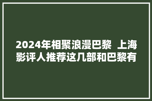 2024年相聚浪漫巴黎  上海影评人推荐这几部和巴黎有关的片子音乐剧