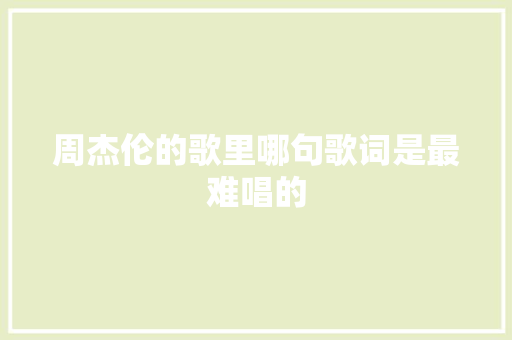 周杰伦的歌里哪句歌词是最难唱的
