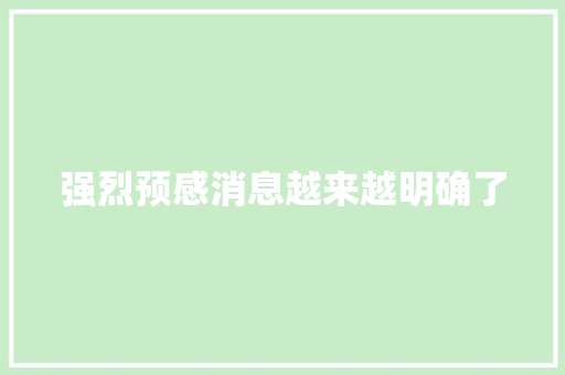 强烈预感消息越来越明确了