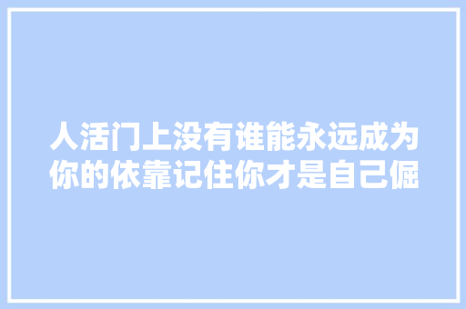 人活门上没有谁能永远成为你的依靠记住你才是自己倔强的后盾