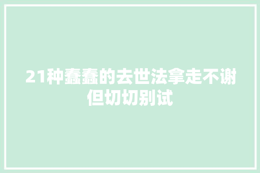 21种蠢蠢的去世法拿走不谢但切切别试