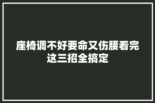座椅调不好要命又伤腰看完这三招全搞定