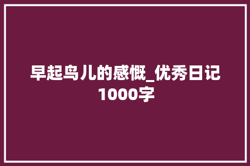 早起鸟儿的感慨_优秀日记1000字