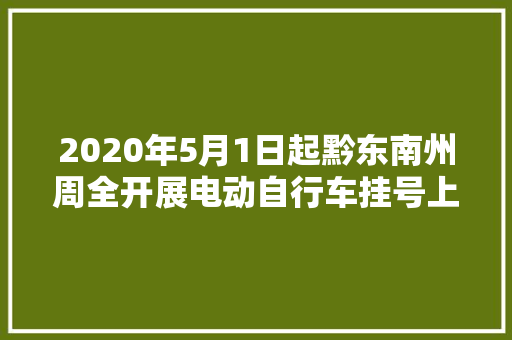 2020年5月1日起黔东南州周全开展电动自行车挂号上牌工作 所有涉及电动车的车管规费一律不收取任何费用