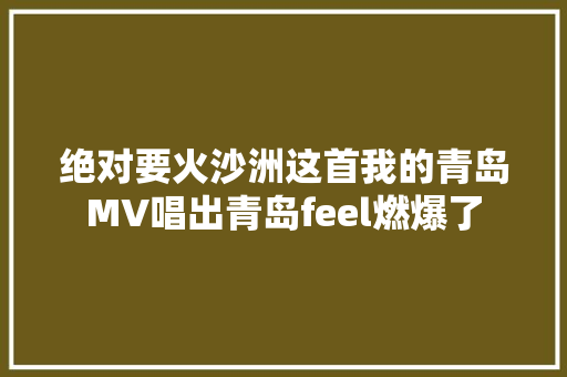 绝对要火沙洲这首我的青岛MV唱出青岛feel燃爆了