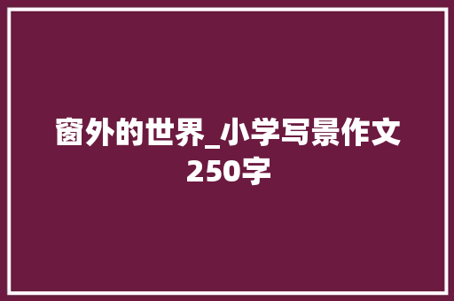 窗外的世界_小学写景作文250字
