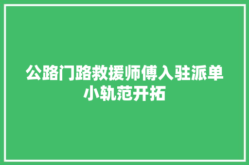 公路门路救援师傅入驻派单小轨范开拓