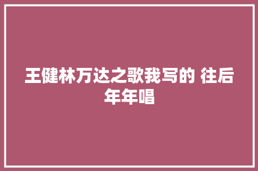 王健林万达之歌我写的 往后年年唱