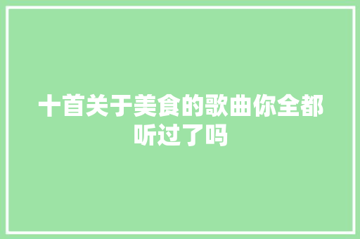 十首关于美食的歌曲你全都听过了吗