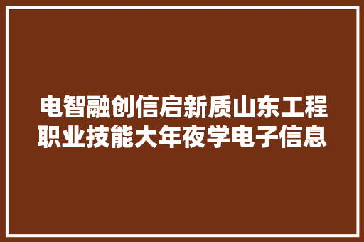 电智融创信启新质山东工程职业技能大年夜学电子信息工程学院迎接你