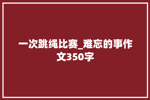 一次跳绳比赛_难忘的事作文350字
