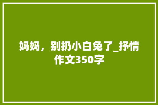 妈妈，别扔小白兔了_抒情作文350字