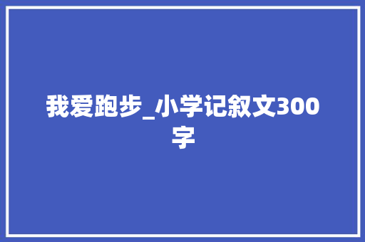 我爱跑步_小学记叙文300字