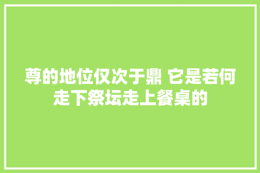 尊的地位仅次于鼎 它是若何走下祭坛走上餐桌的
