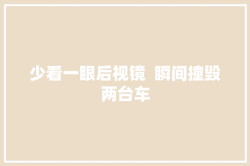 少看一眼后视镜  瞬间撞毁两台车