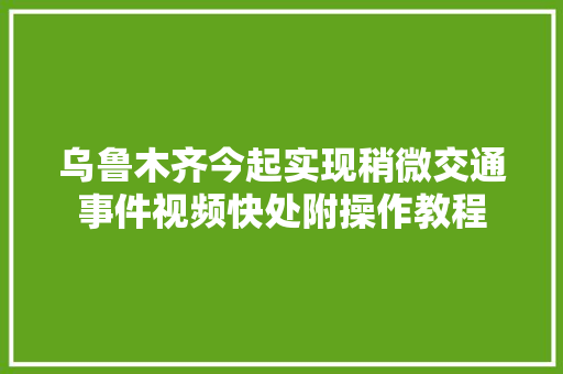 乌鲁木齐今起实现稍微交通事件视频快处附操作教程