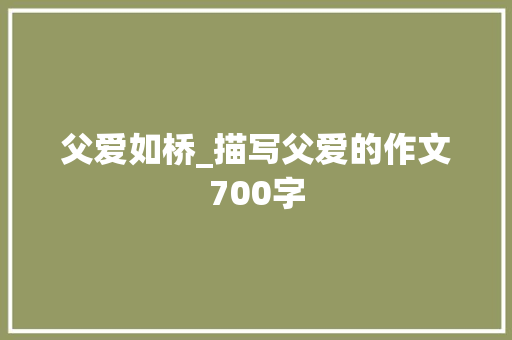 父爱如桥_描写父爱的作文700字
