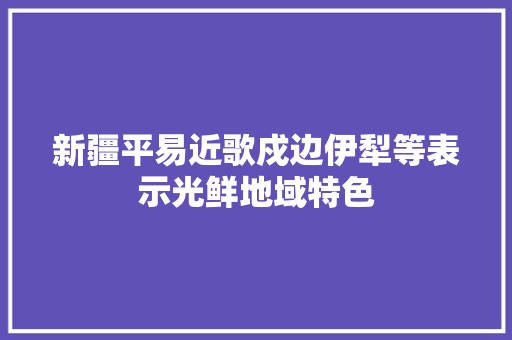 新疆平易近歌戍边伊犁等表示光鲜地域特色