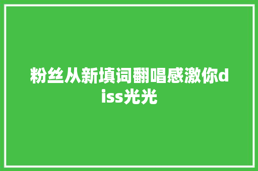 粉丝从新填词翻唱感激你diss光光