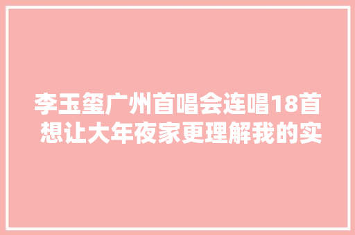 李玉玺广州首唱会连唱18首 想让大年夜家更理解我的实力