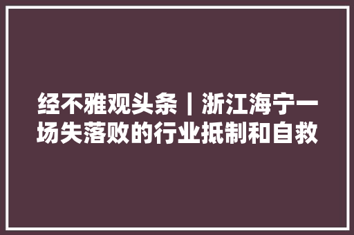 经不雅观头条｜浙江海宁一场失落败的行业抵制和自救