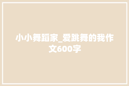 小小舞蹈家_爱跳舞的我作文600字