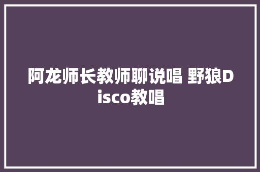 阿龙师长教师聊说唱 野狼Disco教唱