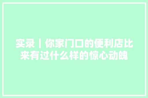 实录｜你家门口的便利店比来有过什么样的惊心动魄