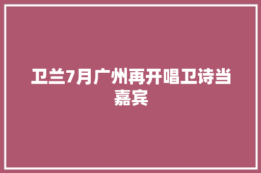卫兰7月广州再开唱卫诗当嘉宾