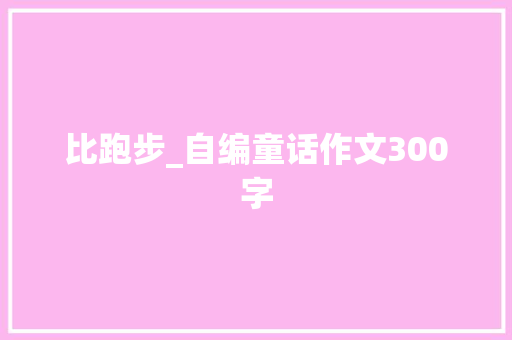 比跑步_自编童话作文300字