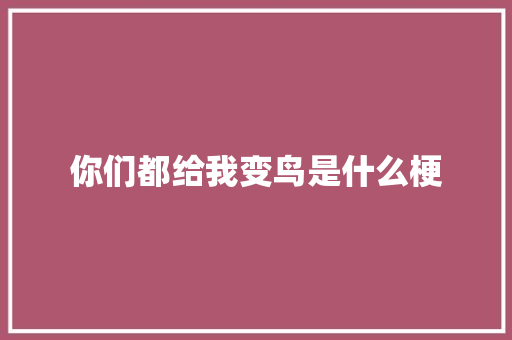 你们都给我变鸟是什么梗