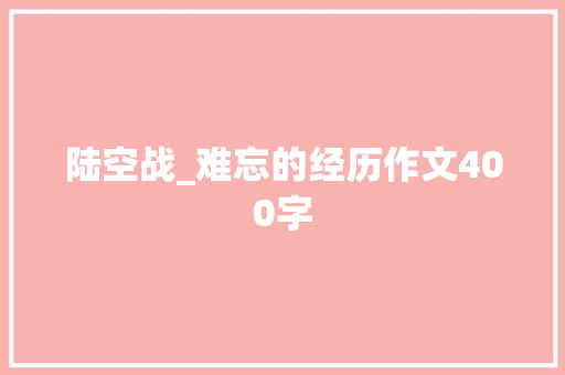 陆空战_难忘的经历作文400字