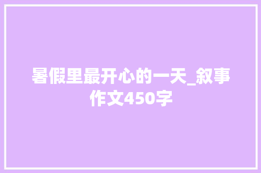 暑假里最开心的一天_叙事作文450字