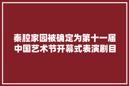 秦腔家园被确定为第十一届中国艺术节开幕式表演剧目