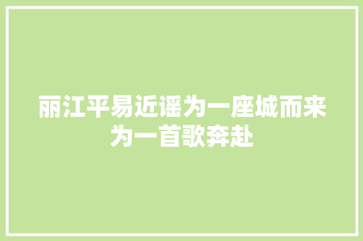 丽江平易近谣为一座城而来为一首歌奔赴