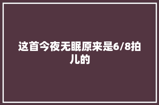 这首今夜无眠原来是6/8拍儿的