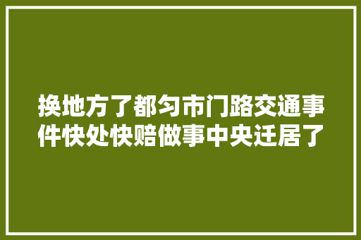 换地方了都匀市门路交通事件快处快赔做事中央迁居了大年夜家不要走错了