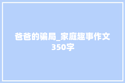 爸爸的骗局_家庭趣事作文350字
