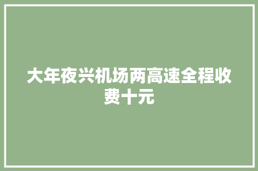 大年夜兴机场两高速全程收费十元