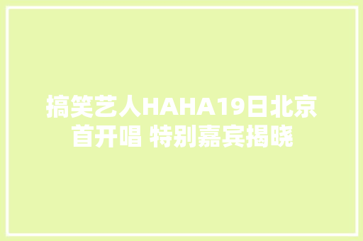 搞笑艺人HAHA19日北京首开唱 特别嘉宾揭晓