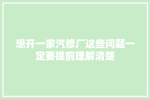 想开一家汽修厂这些问题一定要提前理解清楚